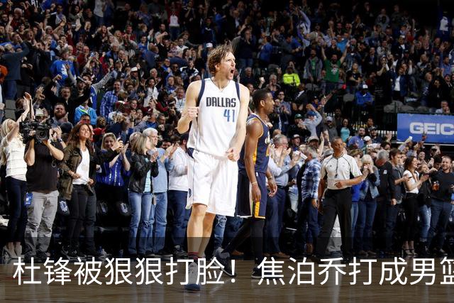 杜锋被狠狠打脸！焦泊乔打成男篮第一中锋，摆烂逼宫广东队交易？